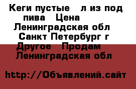 Кеги пустые 30л.из под пива › Цена ­ 100 - Ленинградская обл., Санкт-Петербург г. Другое » Продам   . Ленинградская обл.